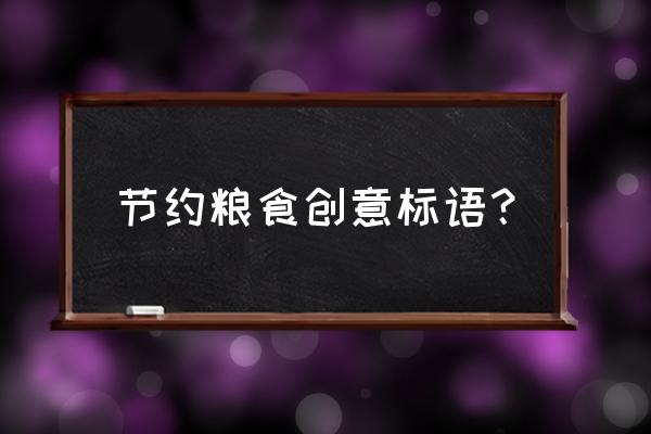 节约粮食标语口号 节约粮食创意标语？