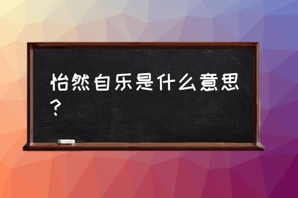 怡然自乐的寓意好吗 怡然自乐是什么意思？