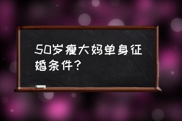 锦州单身妇女征婚 50岁瘦大妈单身征婚条件？