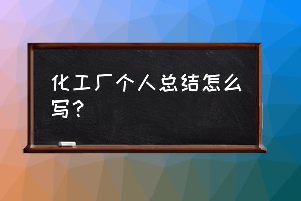 化工履职总结 化工厂个人总结怎么写？