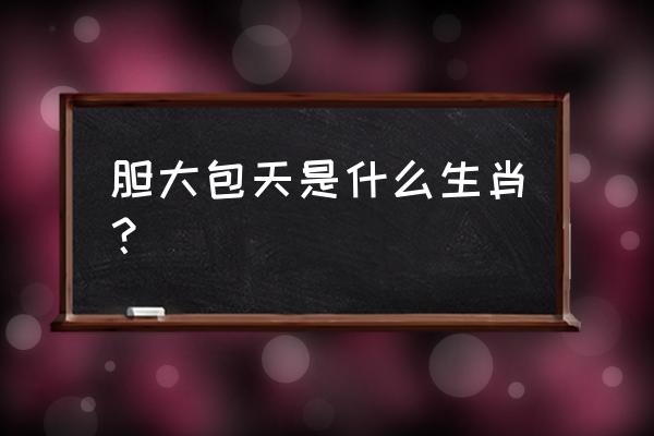 胆大包天生肖 胆大包天是什么生肖？