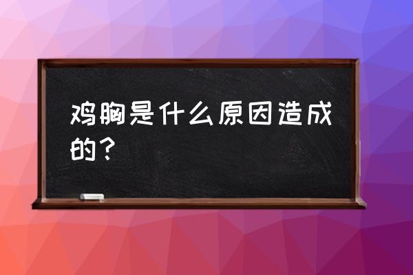 鸡胸是什么原因引起的 鸡胸是什么原因造成的？