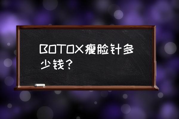 botox瘦脸针是进口的吗 BOTOX瘦脸针多少钱？