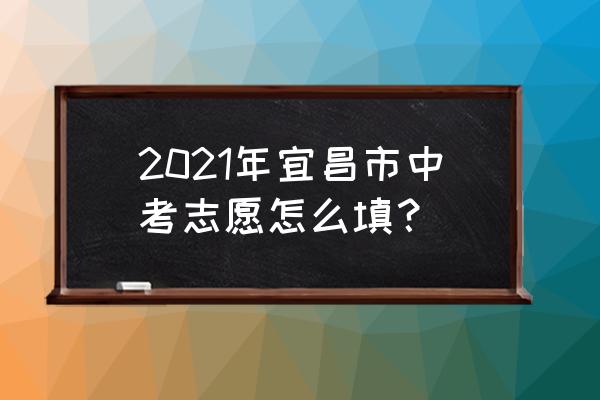 宜昌教育杂志 2021年宜昌市中考志愿怎么填？