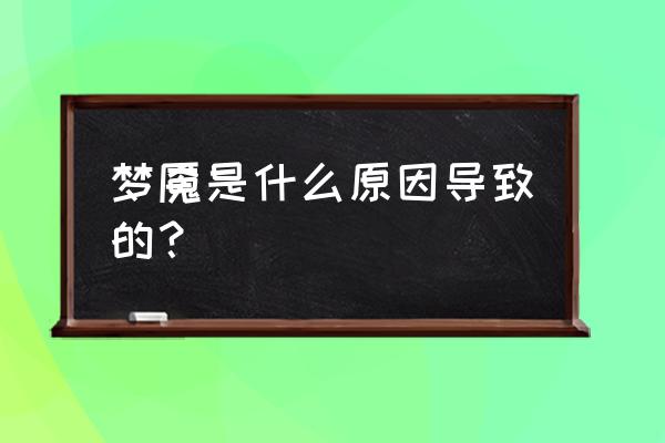 为什么会梦魇 梦魇是什么原因导致的？