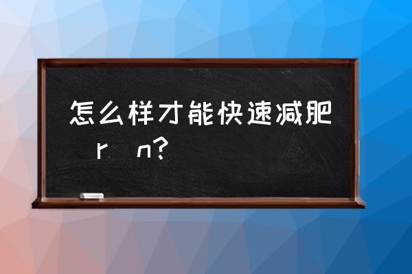 如何让自己快速减肥 怎么样才能快速减肥\r\n？