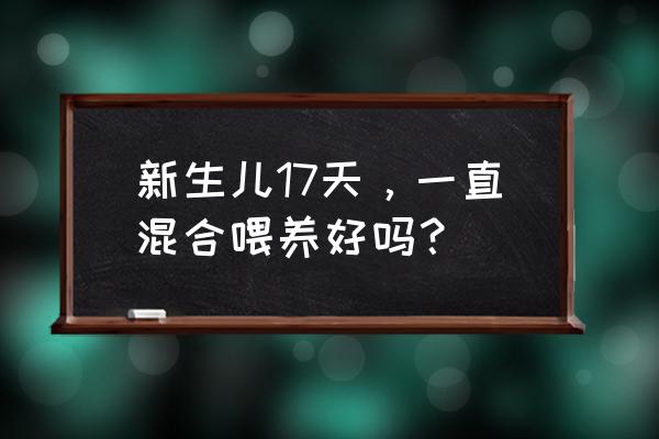 一直混合喂养好吗 新生儿17天，一直混合喂养好吗？