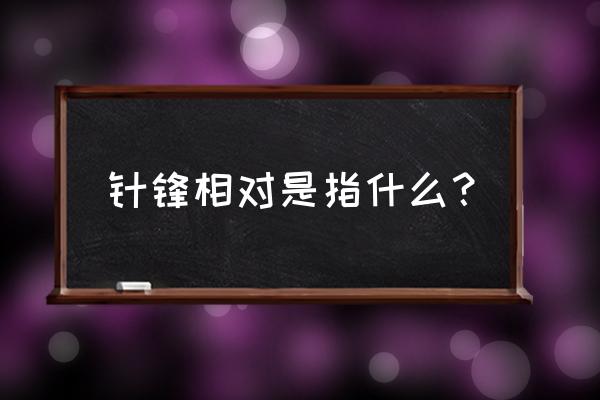 针锋相对是什么意思啊 针锋相对是指什么？