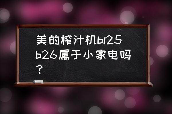 美的小家电介绍 美的榨汁机bl25b26属于小家电吗？