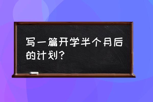 开学以后的计划 写一篇开学半个月后的计划？