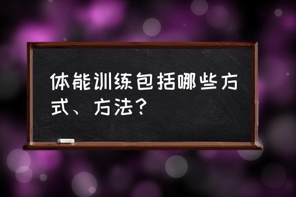 体能训练的常用方法 体能训练包括哪些方式、方法？