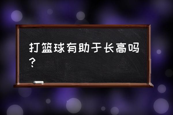 打篮球是不是可以长高 打篮球有助于长高吗？