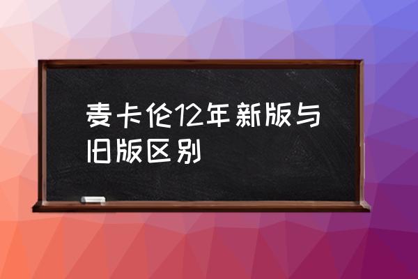 麦卡伦地显旧 麦卡伦12年新版与旧版区别