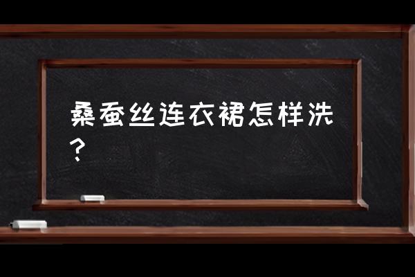 桑蚕丝裙子怎么洗 桑蚕丝连衣裙怎样洗？