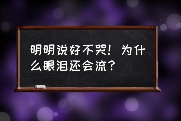 明明说好不哭却又 明明说好不哭！为什么眼泪还会流？