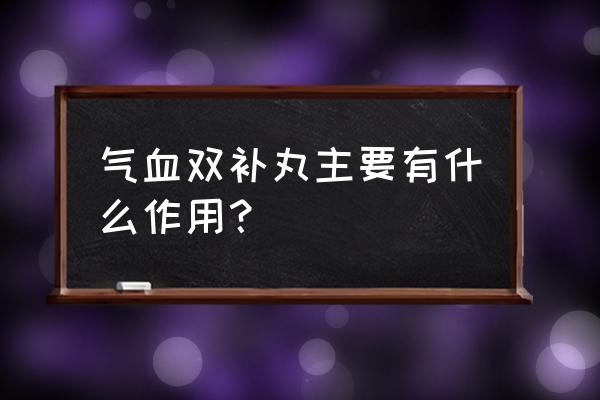 气血双补丸能长期吃吗 气血双补丸主要有什么作用？