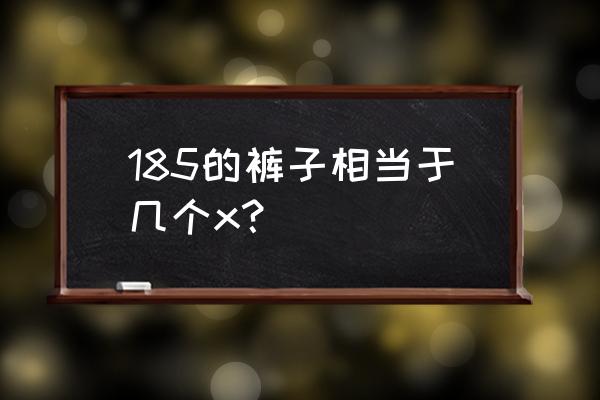 185是几个x 185的裤子相当于几个x？