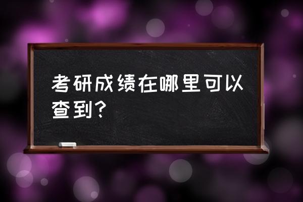 研究生考试成绩在哪里查 考研成绩在哪里可以查到？