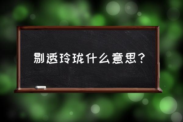 玲玲珑剔透的意思 剔透玲珑什么意思？