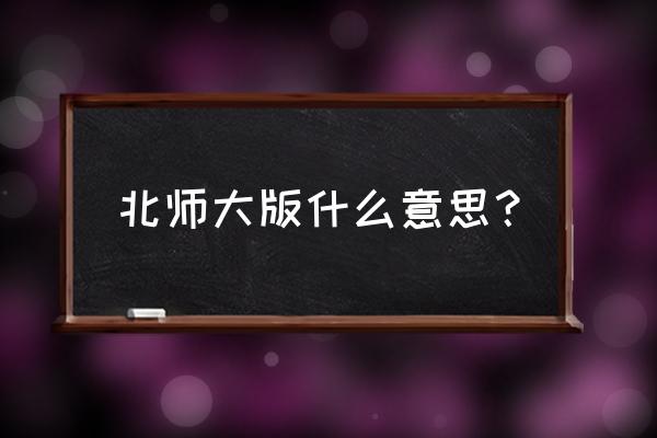 北师大版教育出版社 北师大版什么意思？