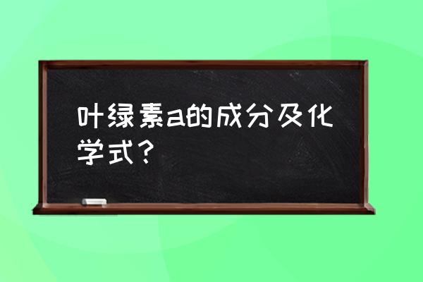 叶绿素a元素 叶绿素a的成分及化学式？