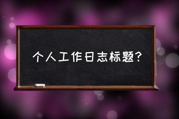 工作日志模板 个人工作日志标题？