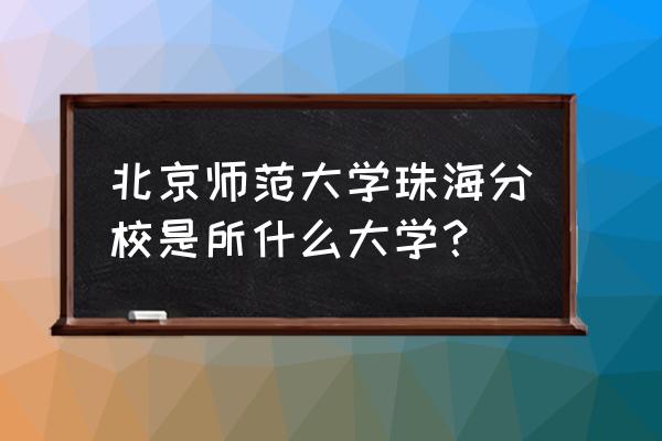 广东珠海分校 北京师范大学珠海分校是所什么大学？