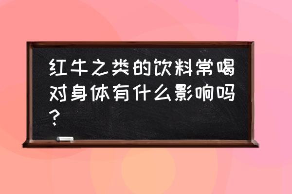 红牛喝多了是不是不好 红牛之类的饮料常喝对身体有什么影响吗？