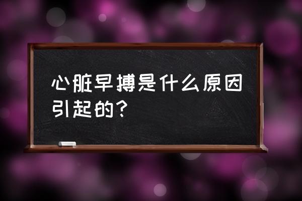 心脏早搏是怎么引起的 心脏早搏是什么原因引起的？