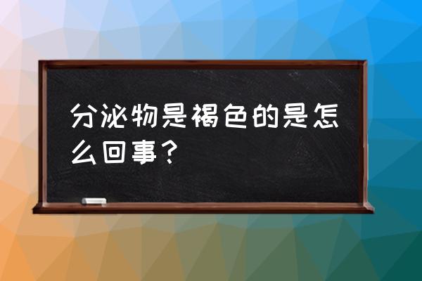 咖啡色分泌物咋回事 分泌物是褐色的是怎么回事？