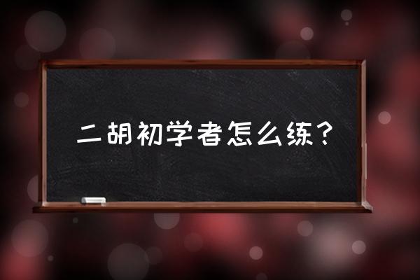 二胡好学吗咋样入门 二胡初学者怎么练？