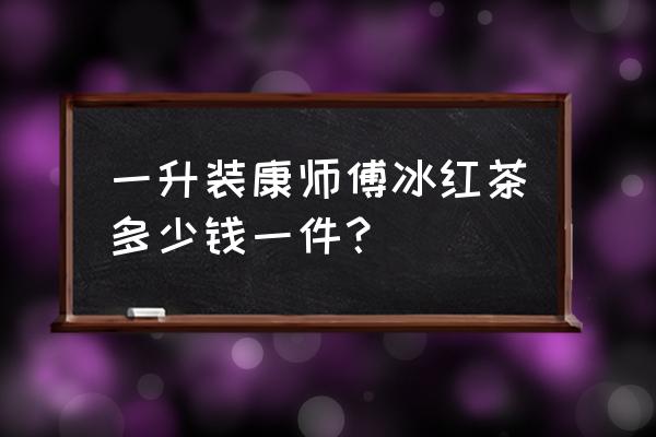 康师傅冰红茶1升 一升装康师傅冰红茶多少钱一件？