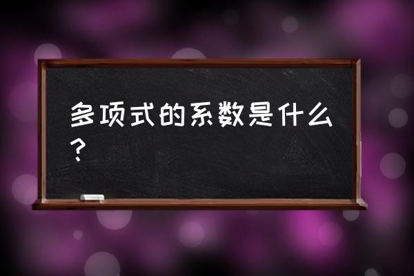 多项式的系数概念 多项式的系数是什么？