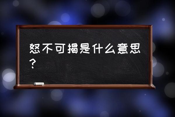 怒不可揭的意思 怒不可揭是什么意思？