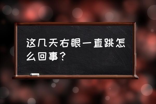 右眼老跳怎么回事儿 这几天右眼一直跳怎么回事？