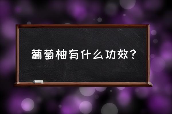 葡萄柚的功效与禁忌 葡萄柚有什么功效？