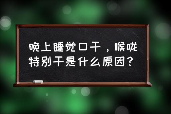 晚上口干喉咙干是什么原因 晚上睡觉口干，喉咙特别干是什么原因？