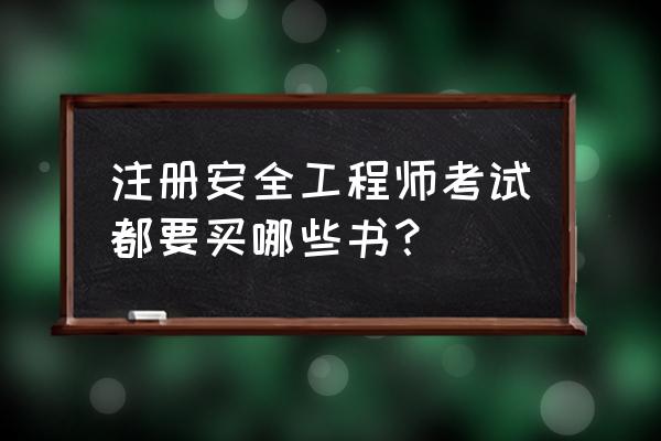 注册安全工程师考试用书 注册安全工程师考试都要买哪些书？