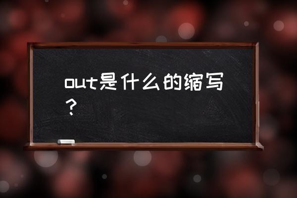 英文缩写out是什么意思 out是什么的缩写？