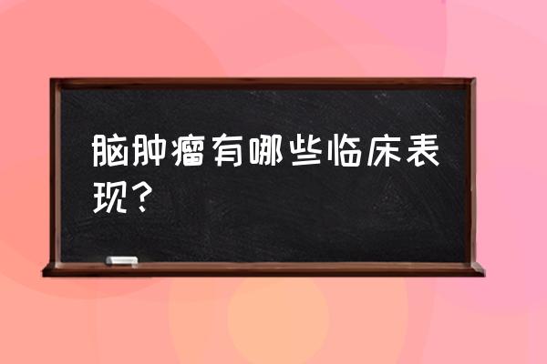 脑子有肿瘤会怎么样 脑肿瘤有哪些临床表现？