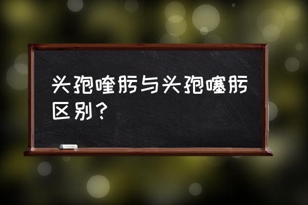 头孢噻肟钠的作用与功效 头孢喹肟与头孢噻肟区别？