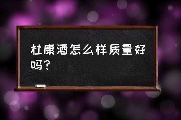 杜康酒怎么样好喝吗 杜康酒怎么样质量好吗？