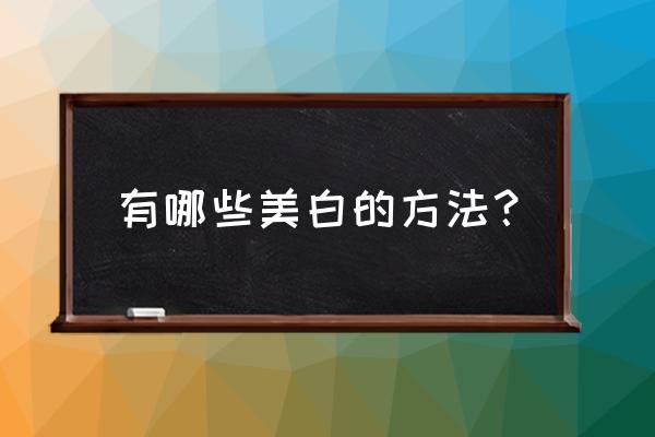 美白的小窍门简单有效 有哪些美白的方法？