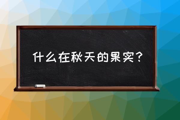 秋天里的果实有哪些 什么在秋天的果实？