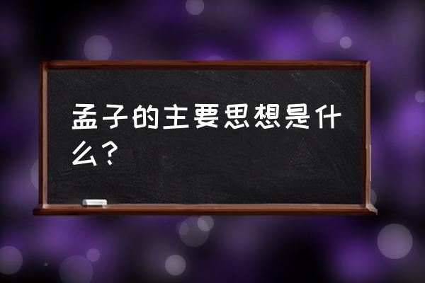 孟子提出什么的思想 孟子的主要思想是什么？