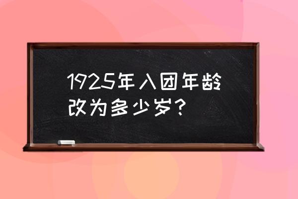 1925年1月通过了 1925年入团年龄改为多少岁？