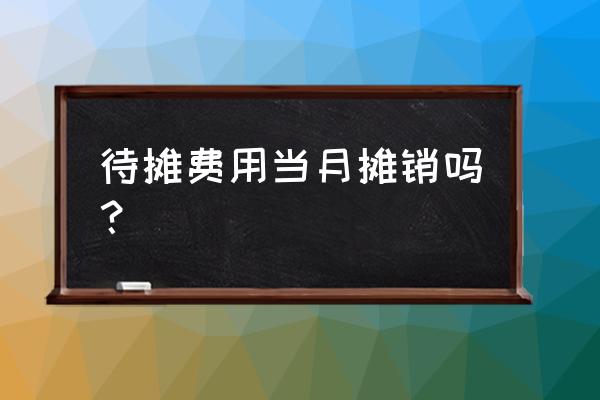 待摊费用当月摊销吗 待摊费用当月摊销吗？