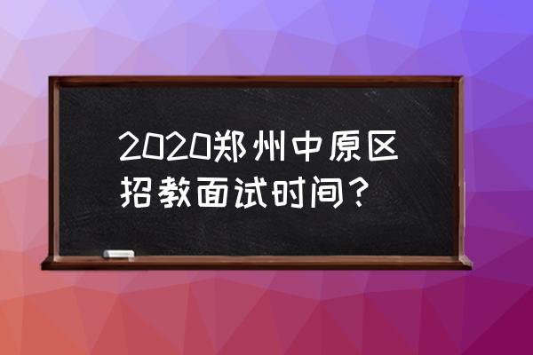 2020年郑州各区招教 2020郑州中原区招教面试时间？