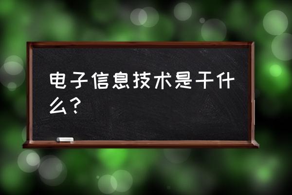 什么叫电子信息工程技术 电子信息技术是干什么？