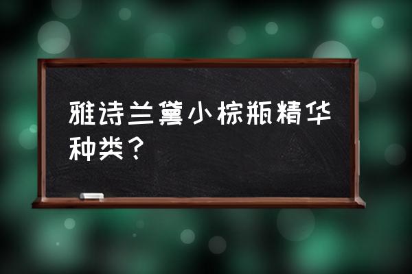 雅诗兰黛小棕瓶新品 雅诗兰黛小棕瓶精华种类？